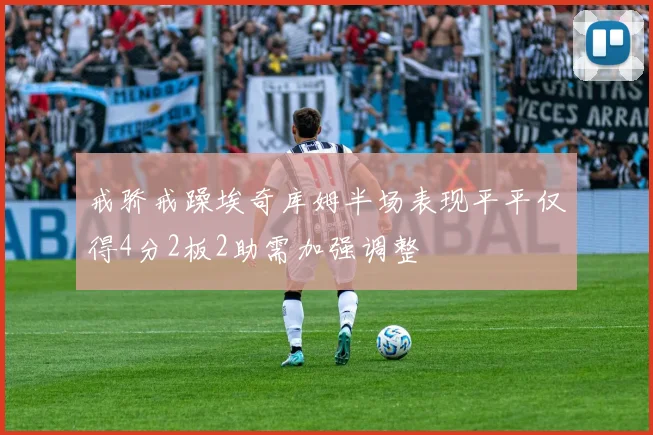 戒骄戒躁埃奇库姆半场表现平平仅得4分2板2助需加强调整