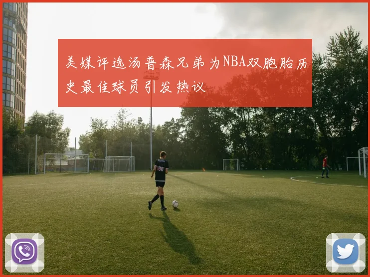 美媒评选汤普森兄弟为NBA双胞胎历史最佳球员引发热议
