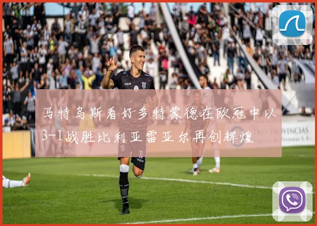 马特乌斯看好多特蒙德在欧冠中以3-1战胜比利亚雷亚尔再创辉煌