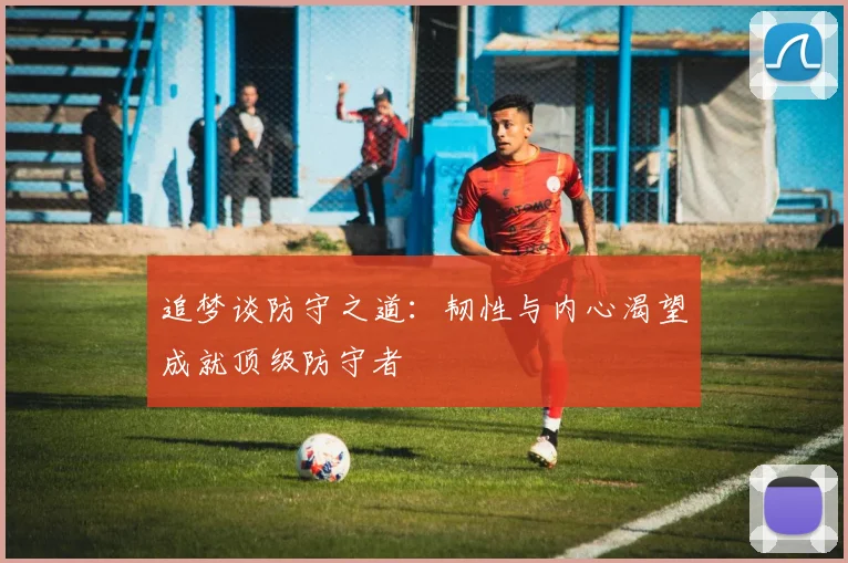 追梦谈防守之道：韧性与内心渴望成就顶级防守者