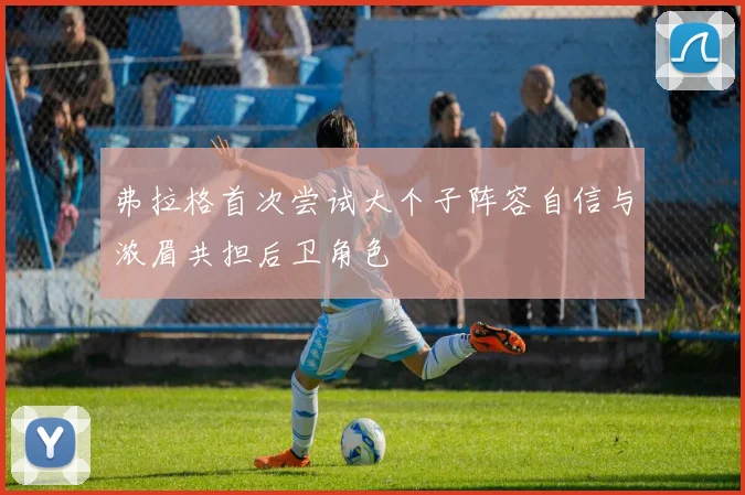 弗拉格首次尝试大个子阵容自信与浓眉共担后卫角色