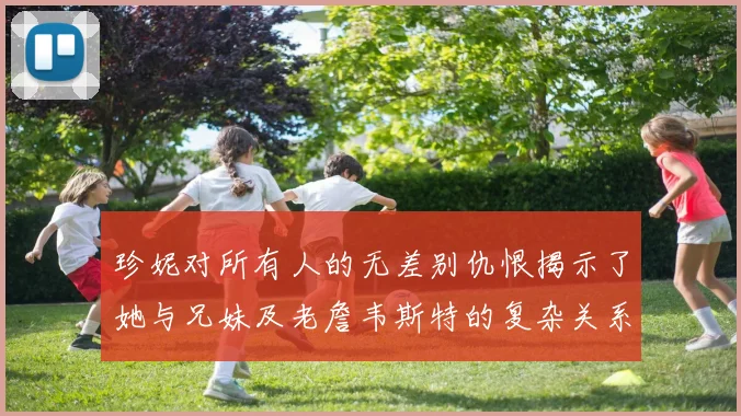 珍妮对所有人的无差别仇恨揭示了她与兄妹及老詹韦斯特的复杂关系