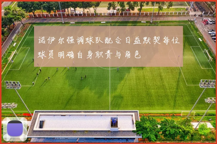 诺伊尔强调球队配合日益默契每位球员明确自身职责与角色