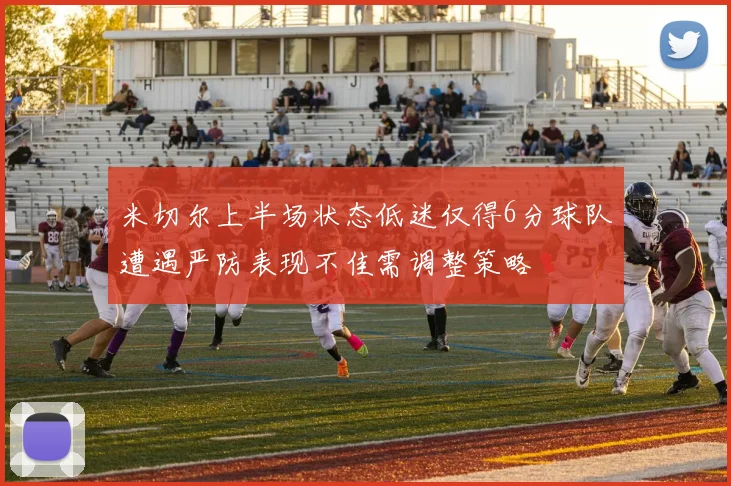 米切尔上半场状态低迷仅得6分球队遭遇严防表现不佳需调整策略