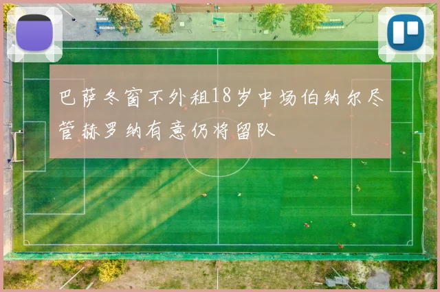 巴萨冬窗不外租18岁中场伯纳尔尽管赫罗纳有意仍将留队
