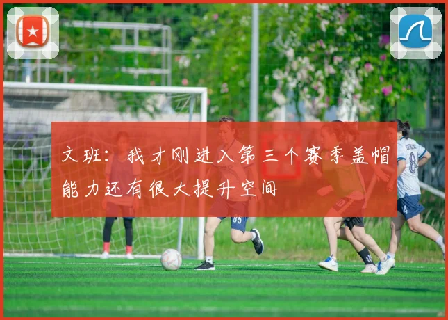 文班：我才刚进入第三个赛季盖帽能力还有很大提升空间
