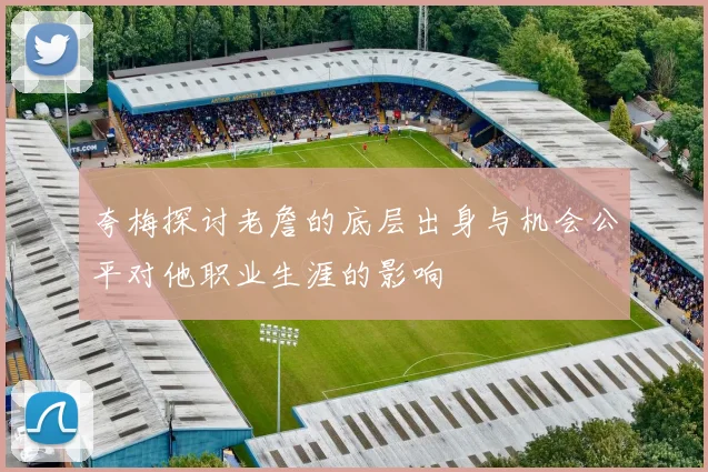 夸梅探讨老詹的底层出身与机会公平对他职业生涯的影响