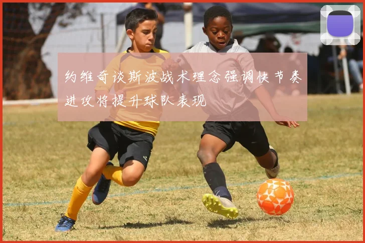 约维奇谈斯波战术理念强调快节奏进攻将提升球队表现