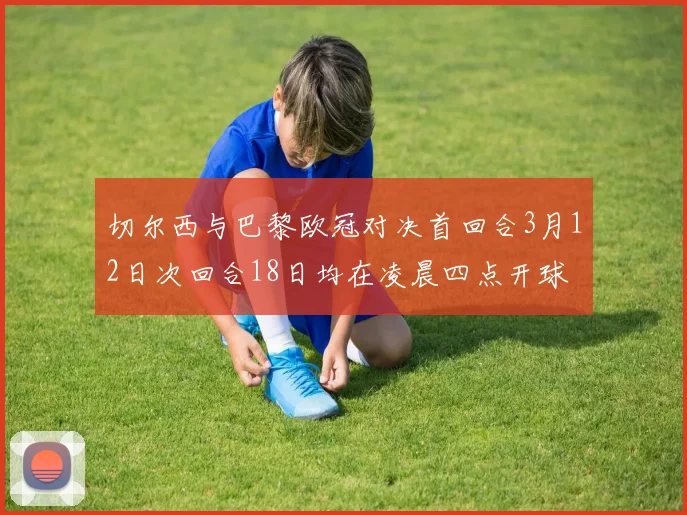 切尔西与巴黎欧冠对决首回合3月12日次回合18日均在凌晨四点开球