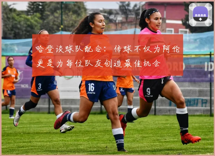哈登谈球队配合：传球不仅为阿伦更是为每位队友创造最佳机会