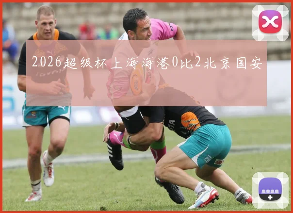 2026超级杯上海海港0比2北京国安