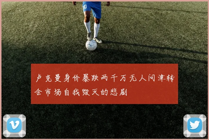 卢克曼身价暴跌两千万无人问津转会市场自我毁灭的悲剧