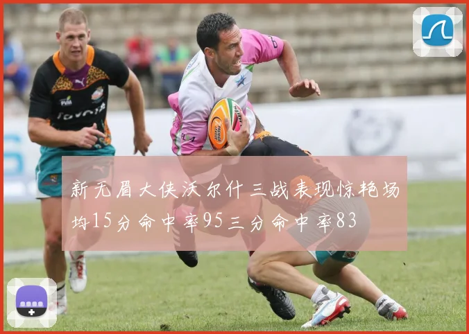 新无眉大侠沃尔什三战表现惊艳场均15分命中率95三分命中率83