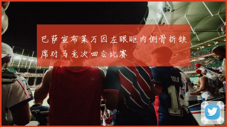 巴萨宣布莱万因左眼眶内侧骨折缺席对马竞次回合比赛
