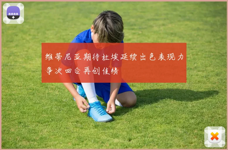 维蒂尼亚期待杜埃延续出色表现力争次回合再创佳绩