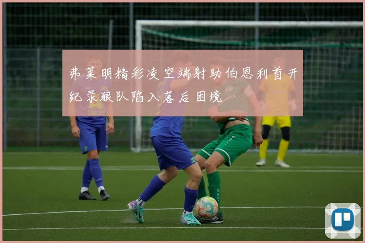 弗莱明精彩凌空端射助伯恩利首开纪录狼队陷入落后困境