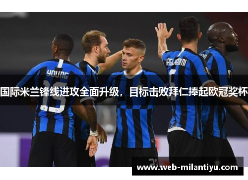 国际米兰锋线进攻全面升级，目标击败拜仁捧起欧冠奖杯