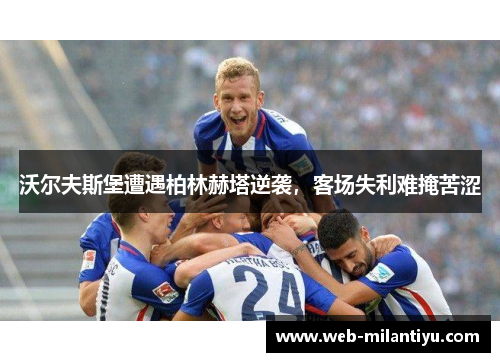 沃尔夫斯堡遭遇柏林赫塔逆袭，客场失利难掩苦涩