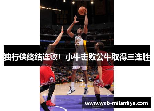 独行侠终结连败！小牛击败公牛取得三连胜