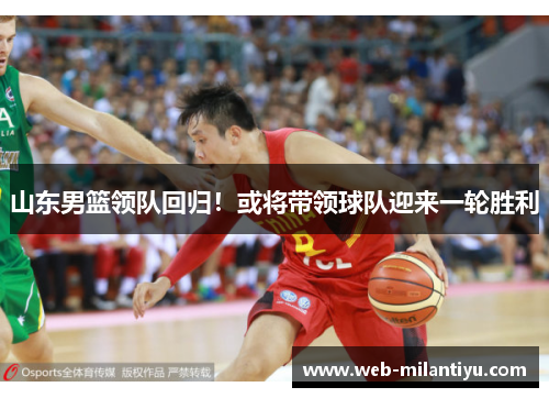 山东男篮领队回归！或将带领球队迎来一轮胜利