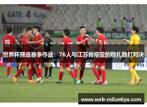 世界杯预选赛争夺战：76人与江苏肯帝亚的稳扎稳打对决