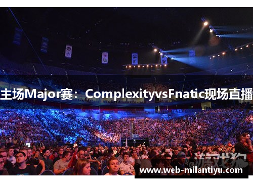 主场Major赛：ComplexityvsFnatic现场直播