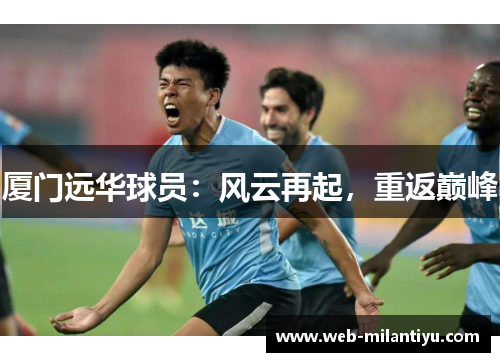 厦门远华球员：风云再起，重返巅峰
