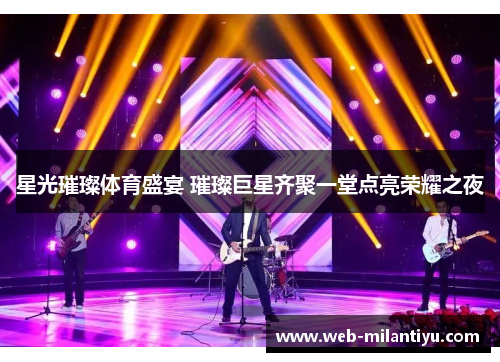 星光璀璨体育盛宴 璀璨巨星齐聚一堂点亮荣耀之夜