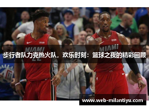 步行者队力克热火队，欢乐时刻：篮球之夜的精彩回顾