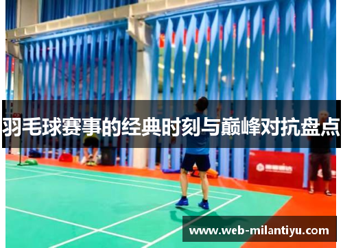 羽毛球赛事的经典时刻与巅峰对抗盘点