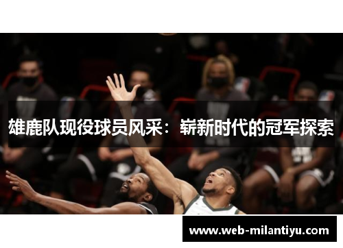 雄鹿队现役球员风采：崭新时代的冠军探索