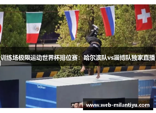 训练场极限运动世界杯排位赛：哈尔滨队vs淄博队独家直播