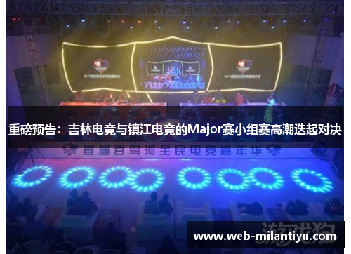 重磅预告：吉林电竞与镇江电竞的Major赛小组赛高潮迭起对决