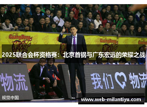 2025联合会杯资格赛：北京首钢与广东宏远的荣耀之战
